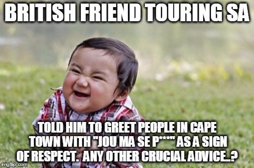 Evil Toddler | BRITISH FRIEND TOURING SA; TOLD HIM TO GREET PEOPLE IN CAPE TOWN WITH "JOU MA SE P***" AS A SIGN OF RESPECT.  ANY OTHER CRUCIAL ADVICE..? | image tagged in memes,evil toddler | made w/ Imgflip meme maker