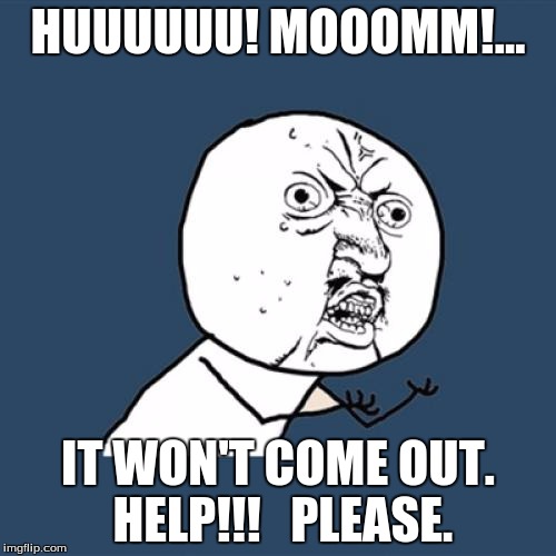 Y U No | HUUUUUU! MOOOMM!... IT WON'T COME OUT. HELP!!!   PLEASE. | image tagged in memes,y u no | made w/ Imgflip meme maker