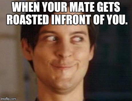 Spiderman Peter Parker | WHEN YOUR MATE GETS ROASTED INFRONT OF YOU. | image tagged in memes,spiderman peter parker | made w/ Imgflip meme maker