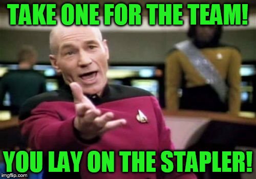 Picard Wtf Meme | TAKE ONE FOR THE TEAM! YOU LAY ON THE STAPLER! | image tagged in memes,picard wtf | made w/ Imgflip meme maker