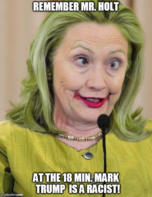 Hillary Clinton Cross Eyed | REMEMBER MR. HOLT; AT THE 18 MIN. MARK   TRUMP 
IS A RACIST! | image tagged in hillary clinton cross eyed,presidential debate | made w/ Imgflip meme maker