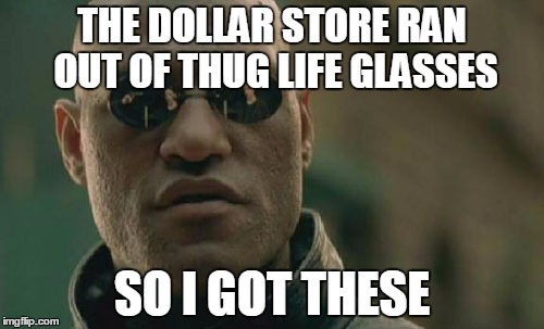 Matrix Morpheus | THE DOLLAR STORE RAN OUT OF THUG LIFE GLASSES; SO I GOT THESE | image tagged in memes,matrix morpheus | made w/ Imgflip meme maker