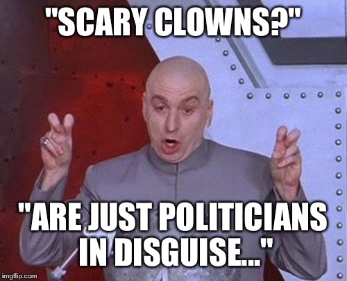 Dr Evil Laser Meme | "SCARY CLOWNS?"; "ARE JUST POLITICIANS IN DISGUISE..." | image tagged in memes,dr evil laser | made w/ Imgflip meme maker