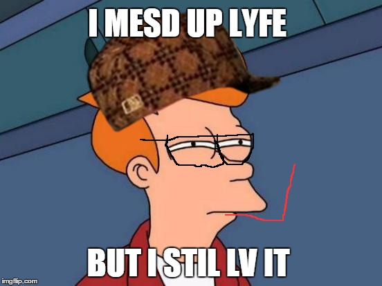 Futurama Fry | I MESD UP LYFE; BUT I STIL LV IT | image tagged in memes,futurama fry,scumbag | made w/ Imgflip meme maker
