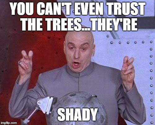 Dr Evil Laser Meme | YOU CAN'T EVEN TRUST THE TREES...THEY'RE; SHADY | image tagged in memes,dr evil laser | made w/ Imgflip meme maker
