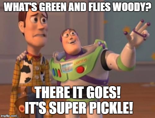 X, X Everywhere | WHAT'S GREEN AND FLIES WOODY? THERE IT GOES! IT'S SUPER PICKLE! | image tagged in memes,x x everywhere | made w/ Imgflip meme maker