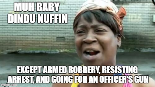 THUG Lives Matter | MUH BABY DINDU NUFFIN EXCEPT ARMED ROBBERY, RESISTING ARREST, AND GOING FOR AN OFFICER'S GUN | image tagged in memes,aint nobody got time for that | made w/ Imgflip meme maker