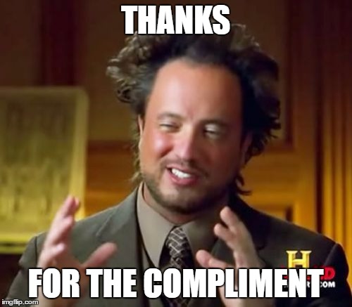 Ancient Aliens Meme | THANKS FOR THE COMPLIMENT | image tagged in memes,ancient aliens | made w/ Imgflip meme maker