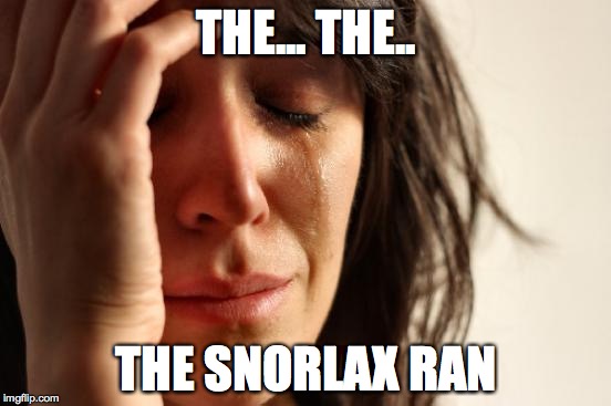 First World Problems Meme | THE... THE.. THE SNORLAX RAN | image tagged in memes,first world problems | made w/ Imgflip meme maker