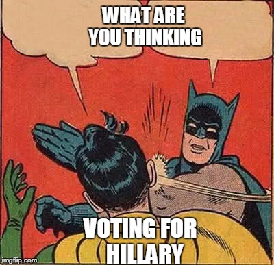 Batman Slapping Robin | WHAT ARE YOU THINKING; VOTING FOR  HILLARY | image tagged in memes,batman slapping robin | made w/ Imgflip meme maker