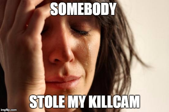 First World Problems | SOMEBODY; STOLE MY KILLCAM | image tagged in memes,first world problems | made w/ Imgflip meme maker