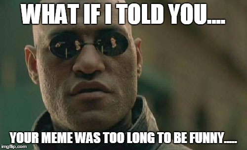 Matrix Morpheus | WHAT IF I TOLD YOU.... YOUR MEME WAS TOO LONG TO BE FUNNY..... | image tagged in memes,matrix morpheus | made w/ Imgflip meme maker