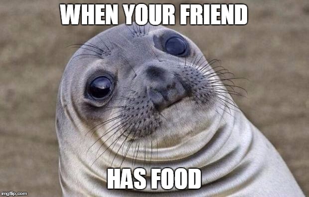 Awkward Moment Sealion | WHEN YOUR FRIEND; HAS FOOD | image tagged in memes,awkward moment sealion | made w/ Imgflip meme maker