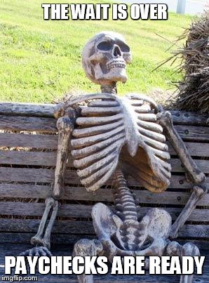 Waiting for a paycheck | THE WAIT IS OVER; PAYCHECKS ARE READY | image tagged in memes,waiting skeleton | made w/ Imgflip meme maker