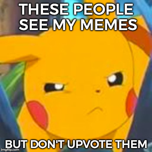 Unimpressed Pikachu | THESE PEOPLE SEE MY MEMES; BUT DON'T UPVOTE THEM | image tagged in unimpressed pikachu | made w/ Imgflip meme maker