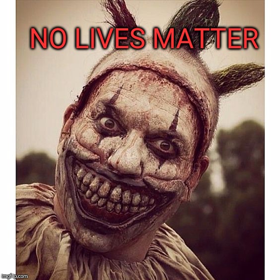 Twisty says | NO LIVES MATTER | image tagged in bad pun twisty,clown,clowns,lives matter | made w/ Imgflip meme maker