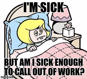 sickbed | I'M SICK; BUT AM I SICK ENOUGH TO CALL OUT OF WORK? | image tagged in sickbed | made w/ Imgflip meme maker