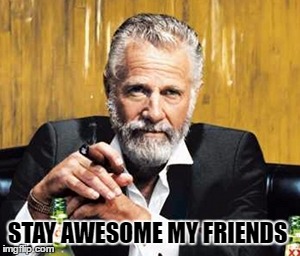 Stay Awesome | STAY AWESOME MY FRIENDS | image tagged in awesome | made w/ Imgflip meme maker