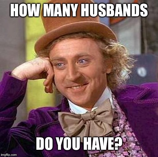 Creepy Condescending Wonka Meme | HOW MANY HUSBANDS DO YOU HAVE? | image tagged in memes,creepy condescending wonka | made w/ Imgflip meme maker