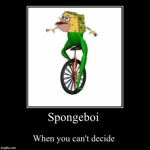 Spongeboi  | Spongeboi | When you can't decide | image tagged in funny,demotivationals,spongegar,datboi | made w/ Imgflip demotivational maker