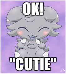 Cute Espurr | OK! "CUTIE" | image tagged in cute espurr | made w/ Imgflip meme maker