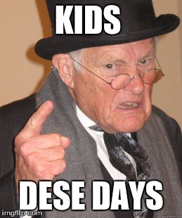 Back In My Day | KIDS; DESE DAYS | image tagged in memes,back in my day | made w/ Imgflip meme maker