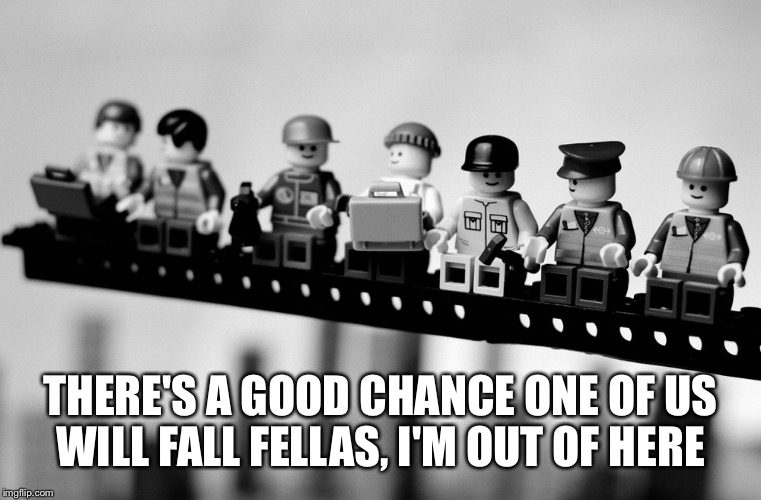 THERE'S A GOOD CHANCE ONE OF US WILL FALL FELLAS, I'M OUT OF HERE | made w/ Imgflip meme maker