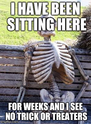 Waiting Skeleton | I HAVE BEEN SITTING HERE; FOR WEEKS AND I SEE NO TRICK OR TREATERS | image tagged in memes,waiting skeleton | made w/ Imgflip meme maker