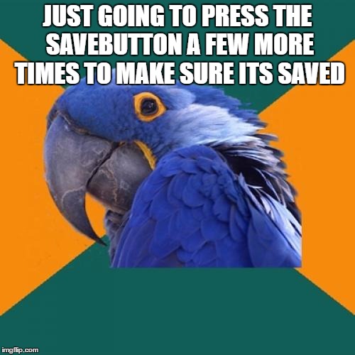 Paranoid Parrot Meme | JUST GOING TO PRESS THE SAVEBUTTON A FEW MORE TIMES TO MAKE SURE ITS SAVED | image tagged in memes,paranoid parrot | made w/ Imgflip meme maker