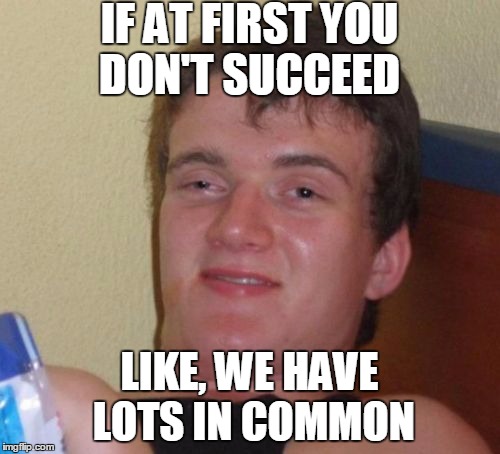 Tyr Tyr Agian  | IF AT FIRST YOU DON'T SUCCEED; LIKE, WE HAVE LOTS IN COMMON | image tagged in memes,10 guy,keep on trying | made w/ Imgflip meme maker