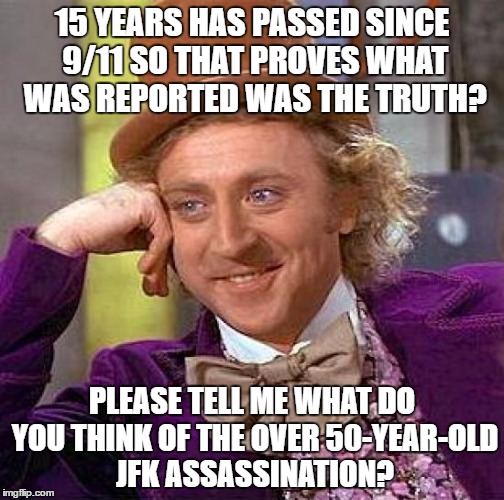 When They Tell You That Long Time Has Passed Since 9/11 So That Proves It Was The Truth | 15 YEARS HAS PASSED SINCE 9/11 SO THAT PROVES WHAT WAS REPORTED WAS THE TRUTH? PLEASE TELL ME WHAT DO YOU THINK OF THE OVER 50-YEAR-OLD JFK ASSASSINATION? | image tagged in memes,creepy condescending wonka,jfk,assassination,911,truth | made w/ Imgflip meme maker