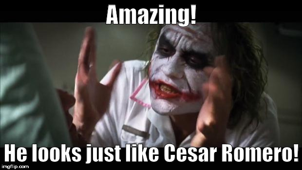 And everybody loses their minds Meme | Amazing! He looks just like Cesar Romero! | image tagged in memes,and everybody loses their minds | made w/ Imgflip meme maker
