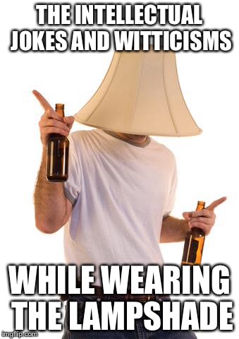 THE INTELLECTUAL JOKES AND WITTICISMS WHILE WEARING THE LAMPSHADE | made w/ Imgflip meme maker
