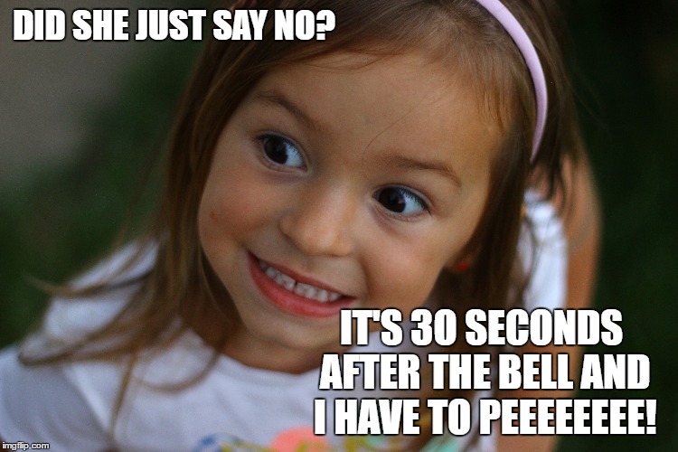 DID SHE JUST SAY NO? IT'S 3O SECONDS AFTER THE BELL AND I HAVE TO PEEEEEEEE! | image tagged in teachers,restroom | made w/ Imgflip meme maker