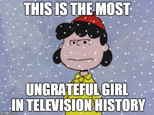 madsnowlucy | THIS IS THE MOST; UNGRATEFUL GIRL IN TELEVISION HISTORY | image tagged in madsnowlucy | made w/ Imgflip meme maker