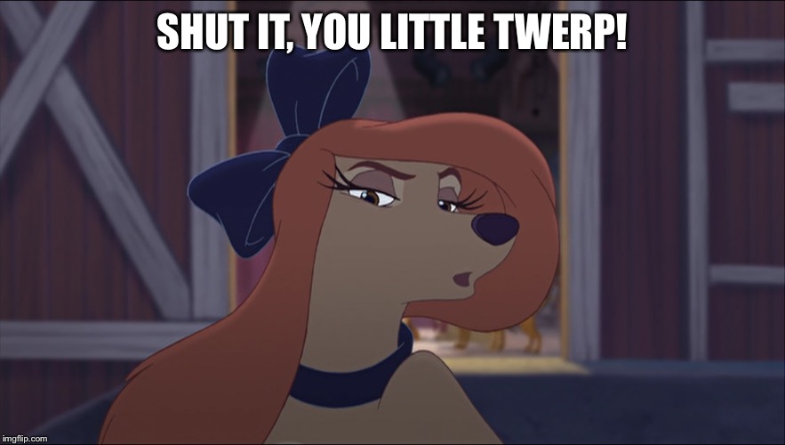 Shut it, You Little Twerp! | SHUT IT, YOU LITTLE TWERP! | image tagged in dixie tough,memes,disney,the fox and the hound 2,reba mcentire,dog | made w/ Imgflip meme maker