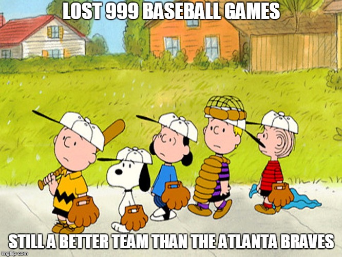 LOST 999 BASEBALL GAMES; STILL A BETTER TEAM THAN THE ATLANTA BRAVES | image tagged in charlie brown | made w/ Imgflip meme maker