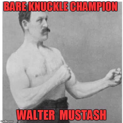 Overly Manly Man Meme | BARE KNUCKLE CHAMPION; WALTER  MUSTASH | image tagged in memes,overly manly man | made w/ Imgflip meme maker