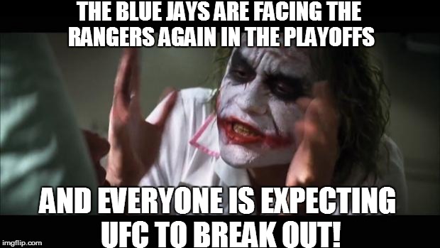 And everybody loses their minds Meme | THE BLUE JAYS ARE FACING THE RANGERS AGAIN IN THE PLAYOFFS; AND EVERYONE IS EXPECTING UFC TO BREAK OUT! | image tagged in memes,and everybody loses their minds | made w/ Imgflip meme maker