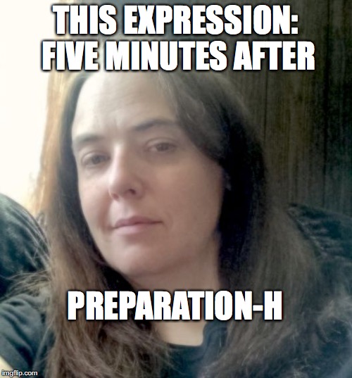Sarah M | THIS EXPRESSION: FIVE MINUTES AFTER PREPARATION-H | image tagged in sarah m | made w/ Imgflip meme maker