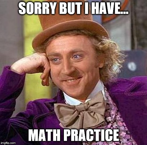 Creepy Condescending Wonka Meme | SORRY BUT I HAVE... MATH PRACTICE | image tagged in memes,creepy condescending wonka | made w/ Imgflip meme maker