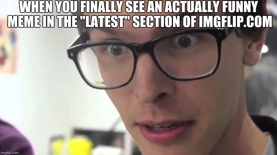 Hey Thats Pretty Good | WHEN YOU FINALLY SEE AN ACTUALLY FUNNY MEME IN THE "LATEST" SECTION OF IMGFLIP.COM | image tagged in hey thats pretty good | made w/ Imgflip meme maker