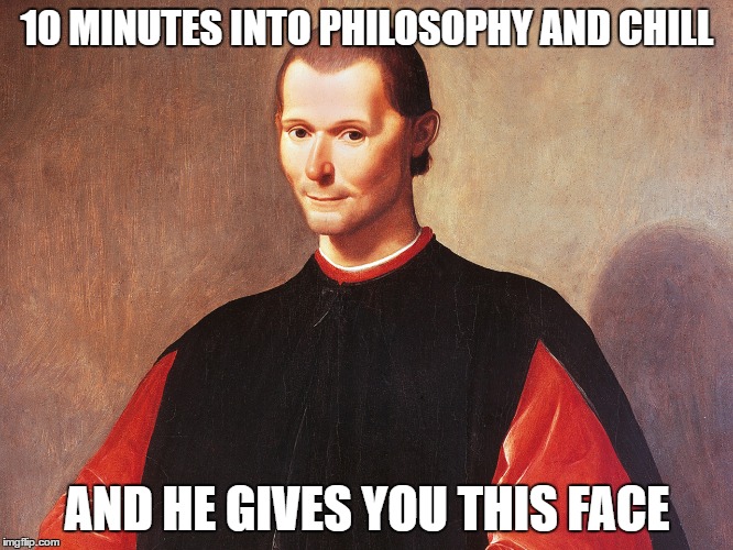 Machiavelli and chill | 10 MINUTES INTO PHILOSOPHY AND CHILL; AND HE GIVES YOU THIS FACE | image tagged in philosophy,netflix and chill,machiavelli,memes | made w/ Imgflip meme maker
