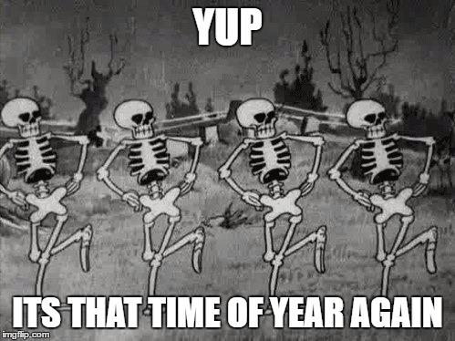 Spooky Scary Skeletons | YUP; ITS THAT TIME OF YEAR AGAIN | image tagged in spooky scary skeletons | made w/ Imgflip meme maker