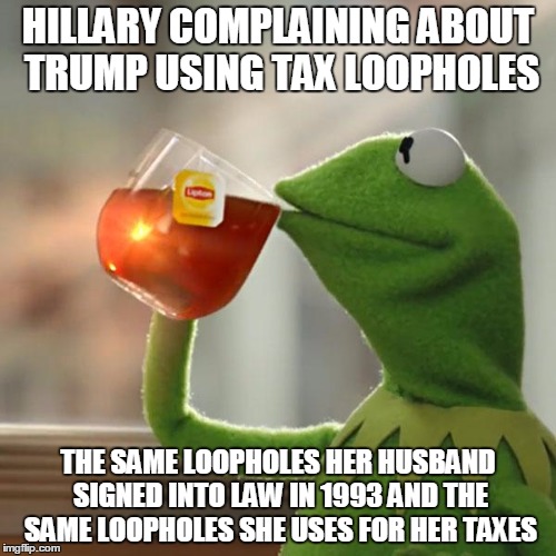 But That's None Of My Business Meme | HILLARY COMPLAINING ABOUT TRUMP USING TAX LOOPHOLES; THE SAME LOOPHOLES HER HUSBAND SIGNED INTO LAW IN 1993 AND THE SAME LOOPHOLES SHE USES FOR HER TAXES | image tagged in memes,but thats none of my business,kermit the frog | made w/ Imgflip meme maker