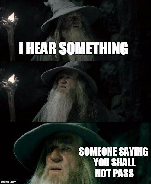 Confused Gandalf | I HEAR SOMETHING; SOMEONE SAYING YOU SHALL NOT PASS | image tagged in memes,confused gandalf | made w/ Imgflip meme maker