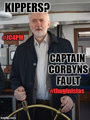 KIPPERS? #JC4PM; CAPTAIN CORBYNS FAULT; #thuginistas | image tagged in jeremy corbyn | made w/ Imgflip meme maker
