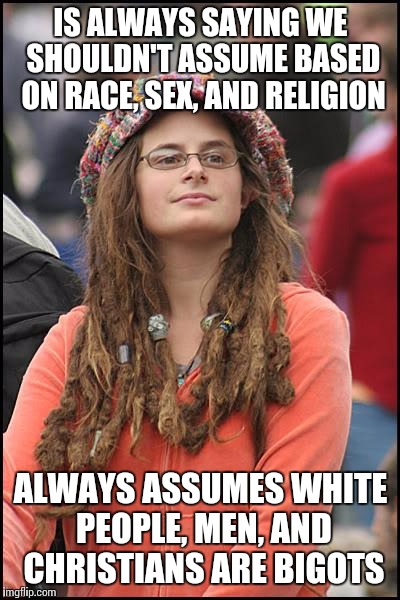 College Liberal | IS ALWAYS SAYING WE SHOULDN'T ASSUME BASED ON RACE, SEX, AND RELIGION; ALWAYS ASSUMES WHITE PEOPLE, MEN, AND CHRISTIANS ARE BIGOTS | image tagged in memes,college liberal,hypocrisy | made w/ Imgflip meme maker