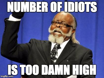 Too Damn High | NUMBER OF IDIOTS; IS TOO DAMN HIGH | image tagged in memes,too damn high | made w/ Imgflip meme maker