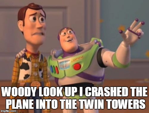 X, X Everywhere | WOODY LOOK UP I CRASHED THE PLANE INTO THE TWIN TOWERS | image tagged in memes,x x everywhere | made w/ Imgflip meme maker